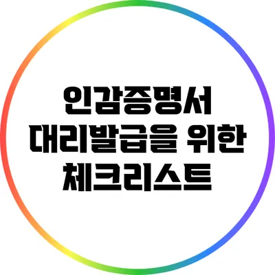 인감증명서 대리발급을 위한 체크리스트