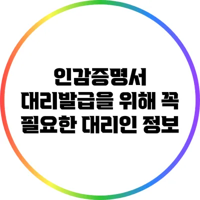 인감증명서 대리발급을 위해 꼭 필요한 대리인 정보