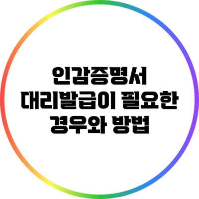 인감증명서 대리발급이 필요한 경우와 방법