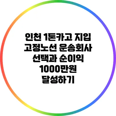 인천 1톤카고 지입: 고정노선 운송회사 선택과 순이익 1000만원 달성하기