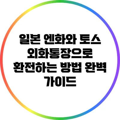 일본 엔화와 토스 외화통장으로 환전하는 방법 완벽 가이드