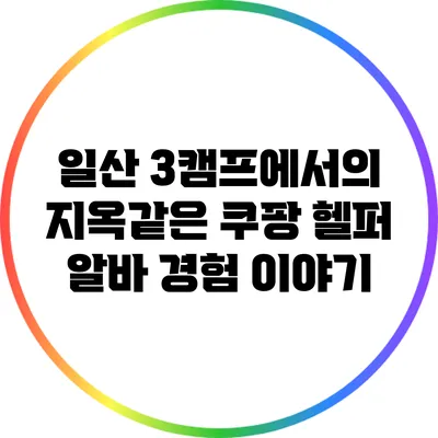 일산 3캠프에서의 지옥같은 쿠팡 헬퍼 알바 경험 이야기