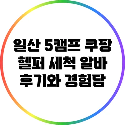 일산 5캠프 쿠팡 헬퍼 세척 알바 후기와 경험담
