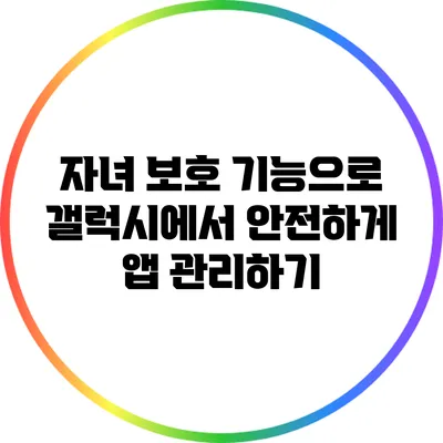 자녀 보호 기능으로 갤럭시에서 안전하게 앱 관리하기