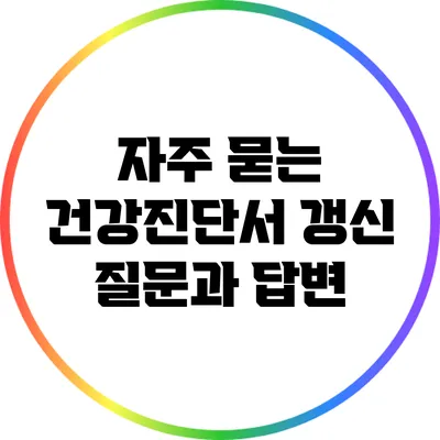 자주 묻는 건강진단서 갱신 질문과 답변