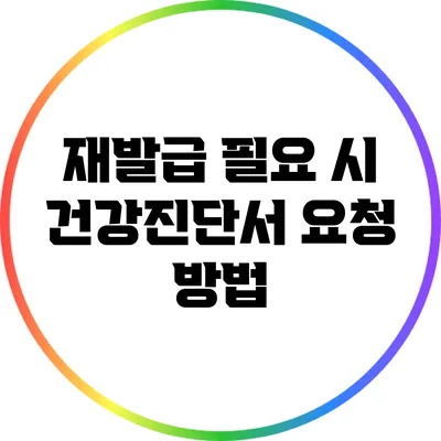 재발급 필요 시 건강진단서 요청 방법