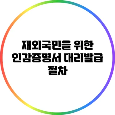 재외국민을 위한 인감증명서 대리발급 절차