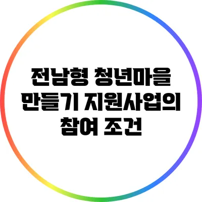 전남형 청년마을 만들기 지원사업의 참여 조건