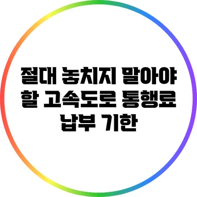 절대 놓치지 말아야 할 고속도로 통행료 납부 기한