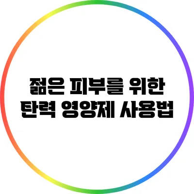 젊은 피부를 위한 탄력 영양제 사용법