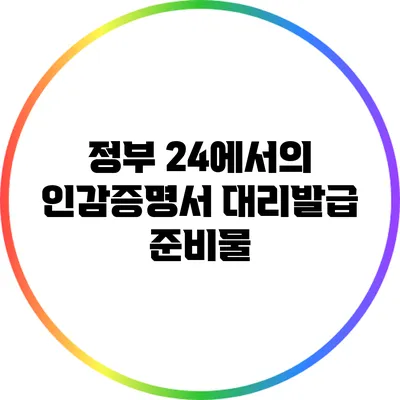 정부 24에서의 인감증명서 대리발급 준비물