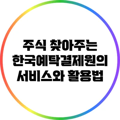 주식 찾아주는 한국예탁결제원의 서비스와 활용법