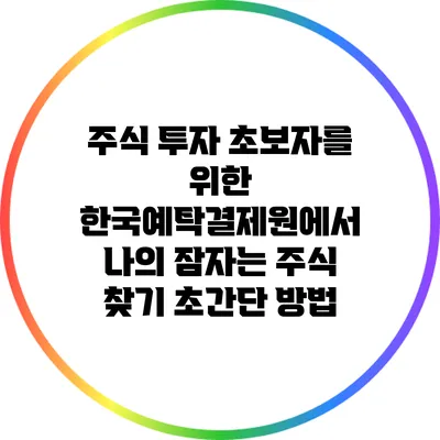 주식 투자 초보자를 위한 한국예탁결제원에서 나의 잠자는 주식 찾기: 초간단 방법