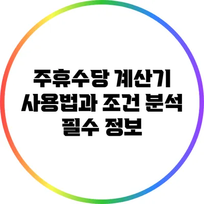 주휴수당 계산기 사용법과 조건 분석: 필수 정보