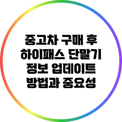 중고차 구매 후 하이패스 단말기 정보 업데이트 방법과 중요성