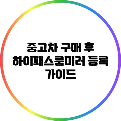 중고차 구매 후 하이패스룸미러 등록 가이드