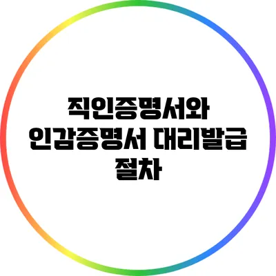 직인증명서와 인감증명서 대리발급 절차