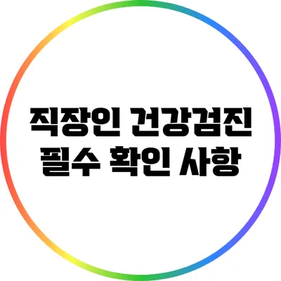 직장인 건강검진 필수 확인 사항