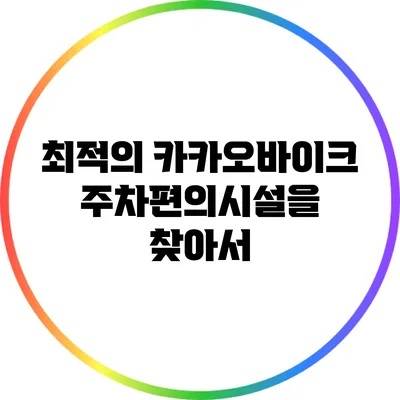 최적의 카카오바이크 주차편의시설을 찾아서