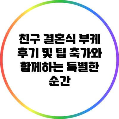 친구 결혼식 부케 후기 및 팁: 축가와 함께하는 특별한 순간