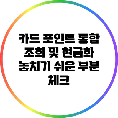 카드 포인트 통합 조회 및 현금화: 놓치기 쉬운 부분 체크
