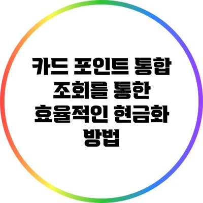 카드 포인트 통합 조회를 통한 효율적인 현금화 방법