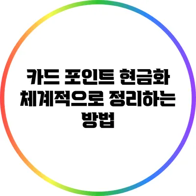 카드 포인트 현금화: 체계적으로 정리하는 방법