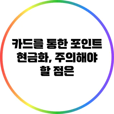 카드를 통한 포인트 현금화, 주의해야 할 점은?