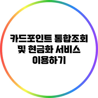 카드포인트 통합조회 및 현금화 서비스 이용하기