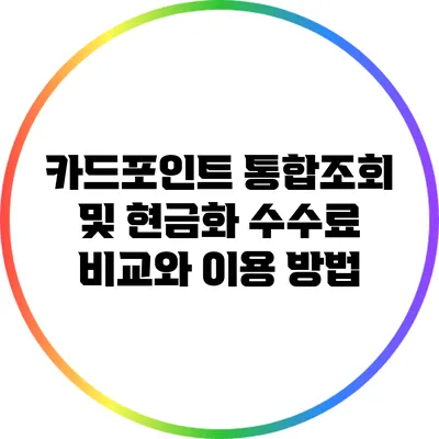 카드포인트 통합조회 및 현금화: 수수료 비교와 이용 방법