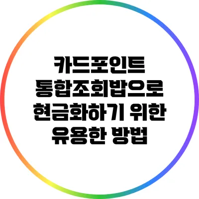 카드포인트 통합조회밥으로 현금화하기 위한 유용한 방법
