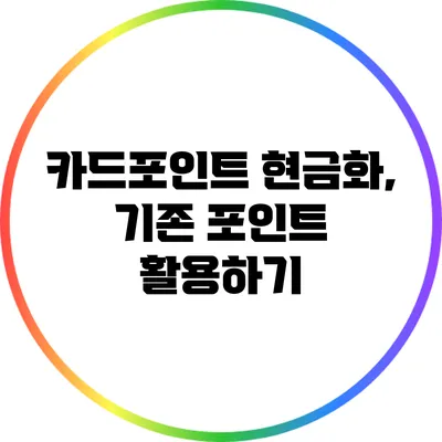 카드포인트 현금화, 기존 포인트 활용하기
