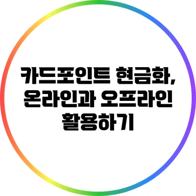 카드포인트 현금화, 온라인과 오프라인 활용하기
