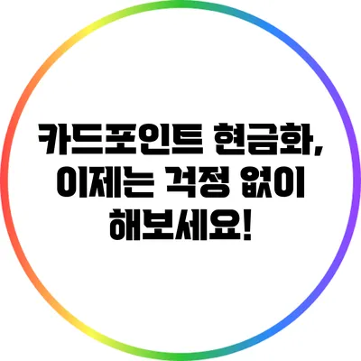 카드포인트 현금화, 이제는 걱정 없이 해보세요!