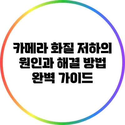 카메라 화질 저하의 원인과 해결 방법 완벽 가이드