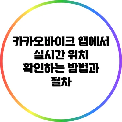 카카오바이크 앱에서 실시간 위치 확인하는 방법과 절차