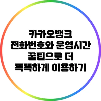 카카오뱅크 전화번호와 운영시간 꿀팁으로 더 똑똑하게 이용하기