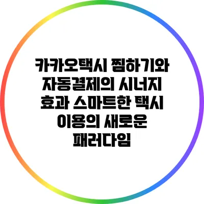 카카오택시 찜하기와 자동결제의 시너지 효과: 스마트한 택시 이용의 새로운 패러다임