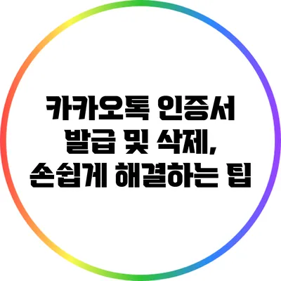 카카오톡 인증서 발급 및 삭제, 손쉽게 해결하는 팁