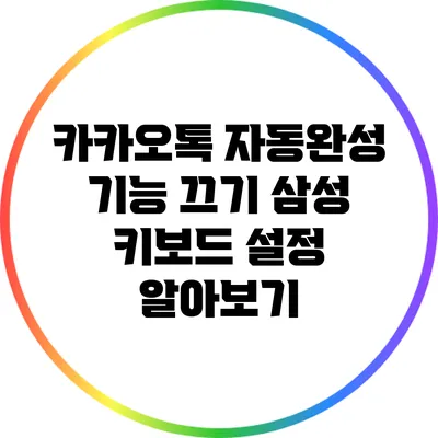 카카오톡 자동완성 기능 끄기: 삼성 키보드 설정 알아보기