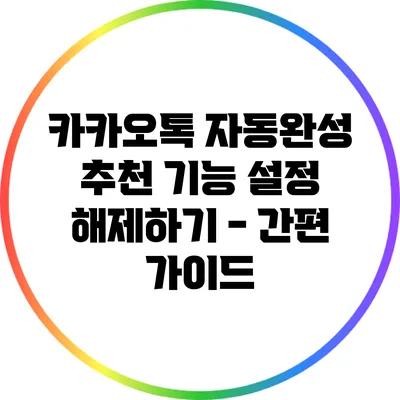 카카오톡 자동완성 추천 기능 설정 해제하기 - 간편 가이드