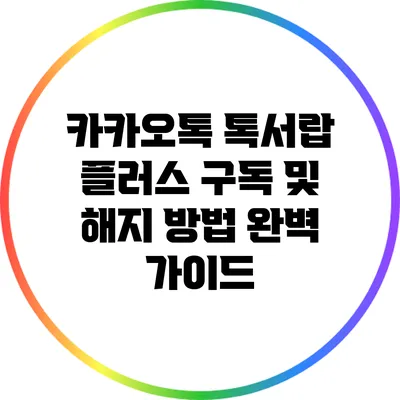 카카오톡 톡서랍 플러스 구독 및 해지 방법 완벽 가이드