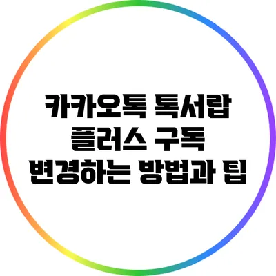 카카오톡 톡서랍 플러스 구독 변경하는 방법과 팁