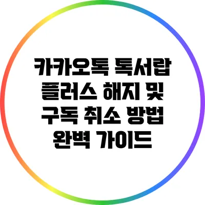 카카오톡 톡서랍 플러스 해지 및 구독 취소 방법 완벽 가이드