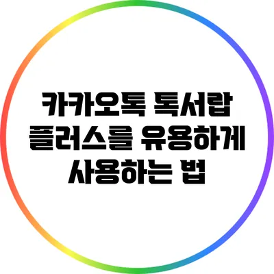 카카오톡 톡서랍 플러스를 유용하게 사용하는 법