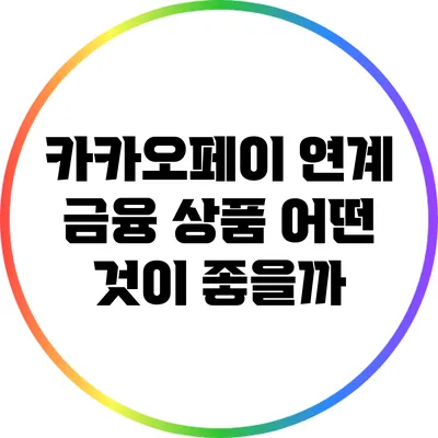 카카오페이 연계 금융 상품: 어떤 것이 좋을까?