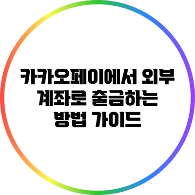 카카오페이에서 외부 계좌로 출금하는 방법 가이드