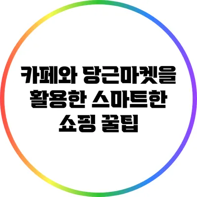 카페와 당근마켓을 활용한 스마트한 쇼핑 꿀팁