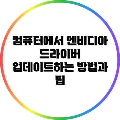 컴퓨터에서 엔비디아 드라이버 업데이트하는 방법과 팁