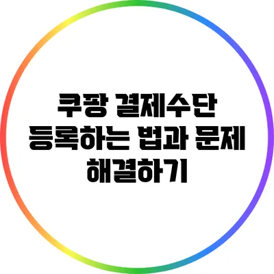 쿠팡 결제수단 등록하는 법과 문제 해결하기